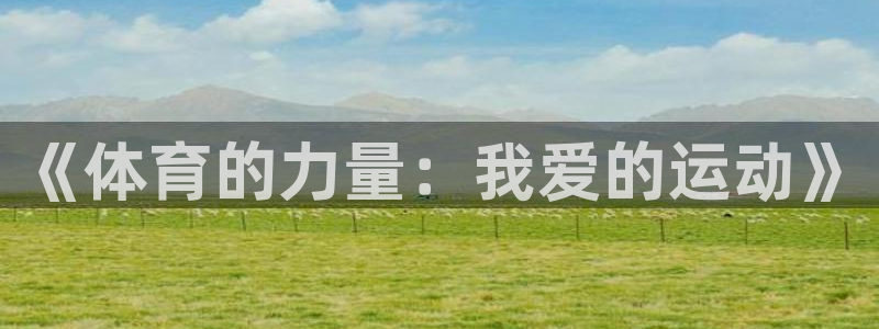 意昂5Kgame4官网：《体育的力量：我爱的运动》