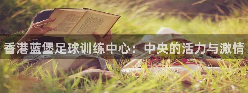 意昂5Kgame官网注册：香港蓝堡足球训练中心：中央的活力与激情