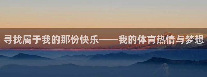 意昂5Kgame体育3在线注册：寻找属于我的那份快乐——我的体育热情与梦想