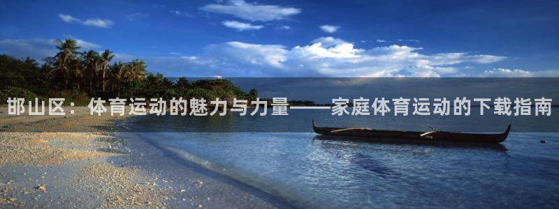意昂5Kgame电子有限公司：邯山区：体育运动的魅力与力量——家庭体育运动的下载