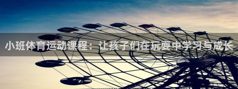 意昂5Kgame体育f开户：小班体育运动课程：让孩子们在玩耍中学习与成长