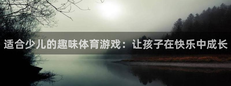 意昂5Kgame集团总部：适合少儿的趣味体育游戏：让孩子在快乐中成长