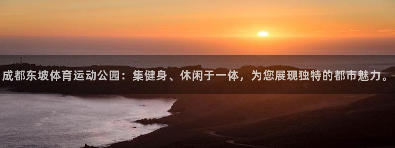 意昂5Kgame体育网页版入口：成都东坡体育运动公园：集健身、休闲于一体，为您展