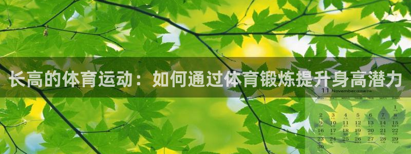 意昂5Kgame3平台登录注册：长高的体育运动：如何通过体育锻炼提升身高潜力