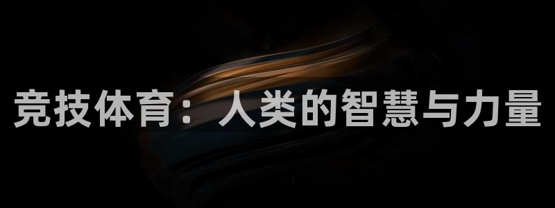 意昂5Kgame3官网：竞技体育：人类的智慧与力量