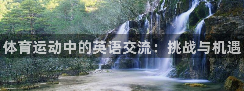 意昂5Kgame3官网登录：体育运动中的英语交流：挑战与机遇