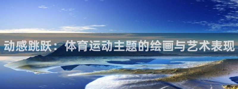 意昂5Kgame2平台注册：动感跳跃：体育运动主题的绘画与艺术表现