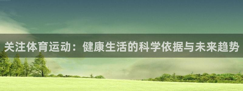 意昂5Kgame体育3在线注册：关注体育运动：健康生活的科学依据与未来趋势