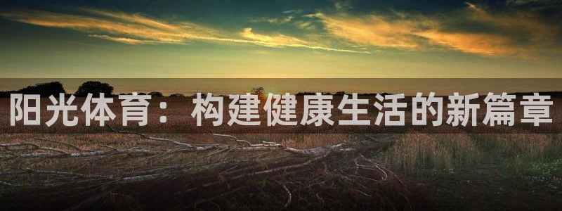 意昂5Kgame2平台登录：阳光体育：构建健康生活的新篇章