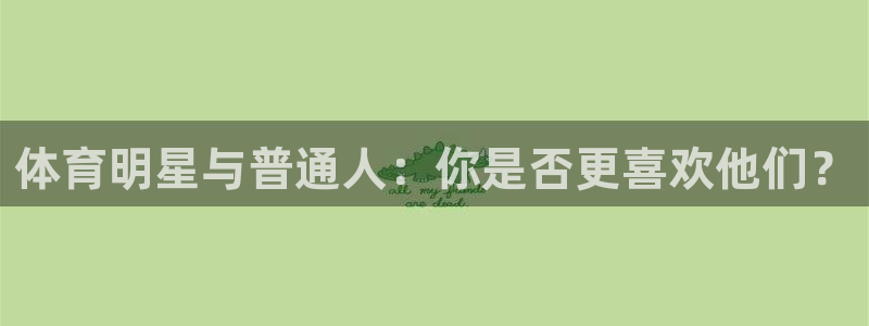 意昂5Kgame零能源集团：体育明星与普通人：你是否更喜欢他们？