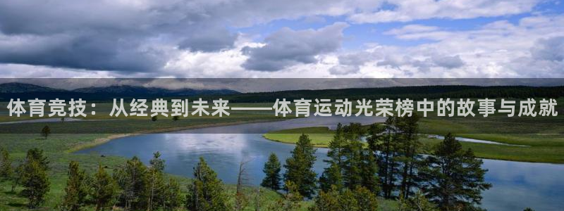 意昂5Kgamef凯捷平台在线注册：体育竞技：从经典到未来——体育运动光荣榜中的