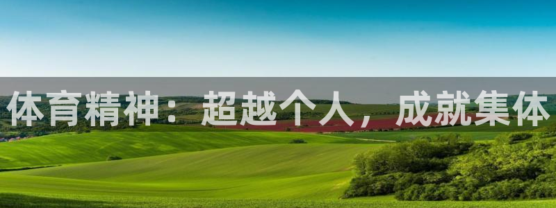 意昂5Kgame3官网登录：体育精神：超越个人，成就集体